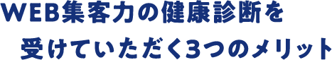 WEB集客力の健康診断を受けていただく3つのメリット